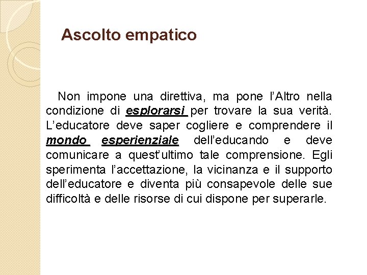 Ascolto empatico Non impone una direttiva, ma pone l’Altro nella condizione di esplorarsi per