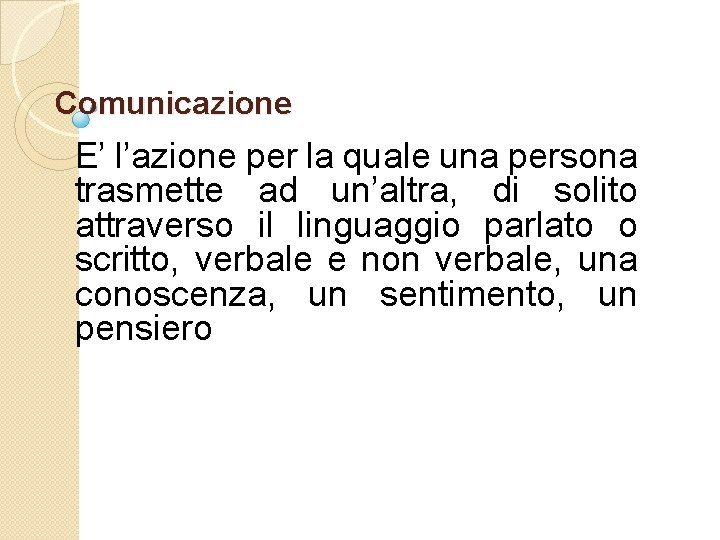 Comunicazione E’ l’azione per la quale una persona trasmette ad un’altra, di solito attraverso