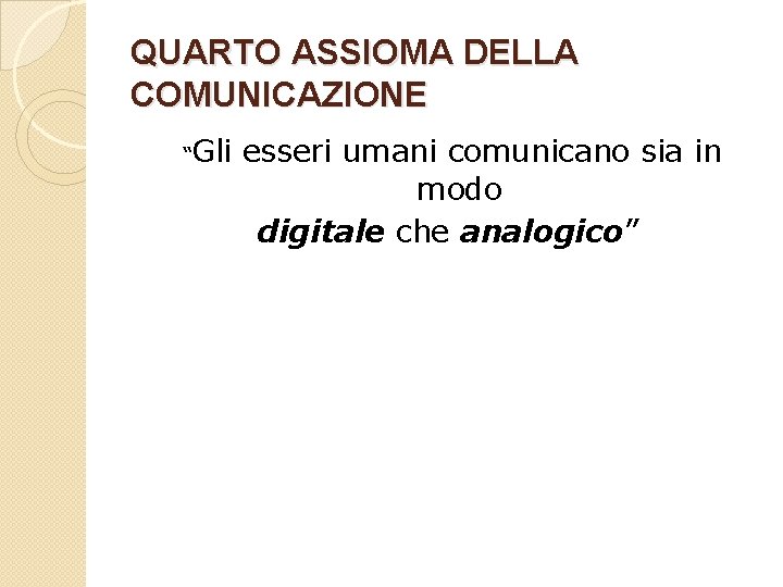 QUARTO ASSIOMA DELLA COMUNICAZIONE “Gli esseri umani comunicano sia in modo digitale che analogico”