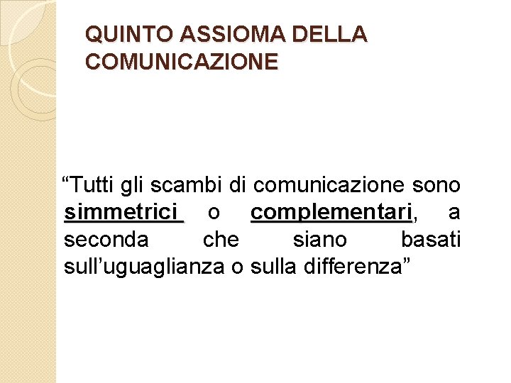 QUINTO ASSIOMA DELLA COMUNICAZIONE “Tutti gli scambi di comunicazione sono simmetrici o complementari, a