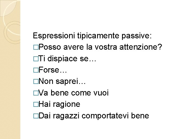 Espressioni tipicamente passive: �Posso avere la vostra attenzione? �Ti dispiace se… �Forse… �Non saprei…