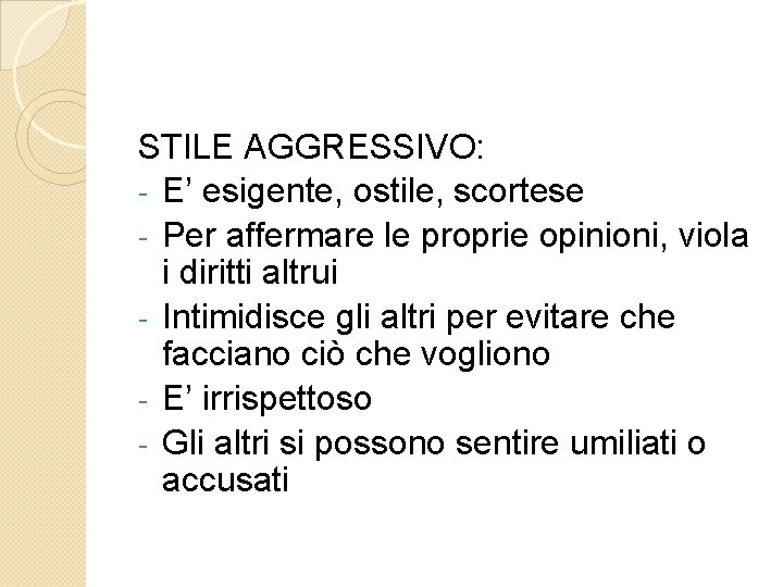 STILE AGGRESSIVO: - E’ esigente, ostile, scortese - Per affermare le proprie opinioni, viola