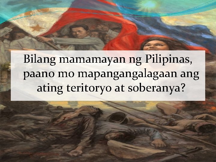 Bilang mamamayan ng Pilipinas, paano mo mapangangalagaan ang ating teritoryo at soberanya? 