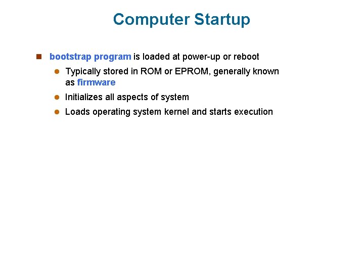 Computer Startup n bootstrap program is loaded at power-up or reboot l Typically stored Computer Startup n bootstrap program is loaded at power-up or reboot l Typically stored