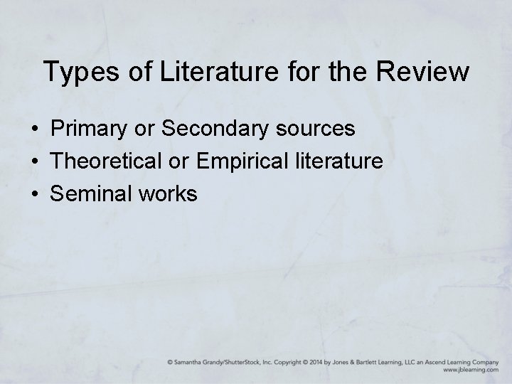 Types of Literature for the Review • Primary or Secondary sources • Theoretical or