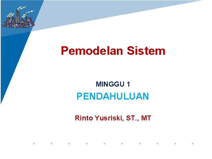 Pemodelan Sistem MINGGU 1 PENDAHULUAN Rinto Yusriski, ST. , MT 