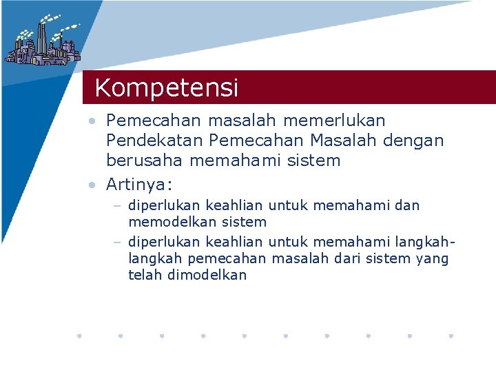 Kompetensi • Pemecahan masalah memerlukan Pendekatan Pemecahan Masalah dengan berusaha memahami sistem • Artinya: