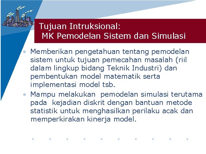 Tujuan Intruksional: MK Pemodelan Sistem dan Simulasi • Memberikan pengetahuan tentang pemodelan sistem untuk