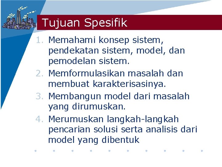 Tujuan Spesifik 1. Memahami konsep sistem, pendekatan sistem, model, dan pemodelan sistem. 2. Memformulasikan