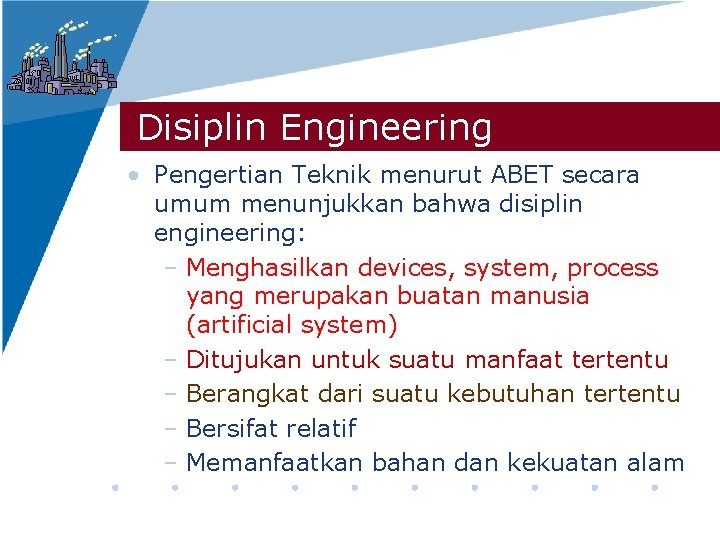 Disiplin Engineering • Pengertian Teknik menurut ABET secara umum menunjukkan bahwa disiplin engineering: –