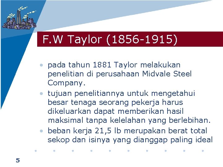 F. W Taylor (1856 -1915) • pada tahun 1881 Taylor melakukan penelitian di perusahaan