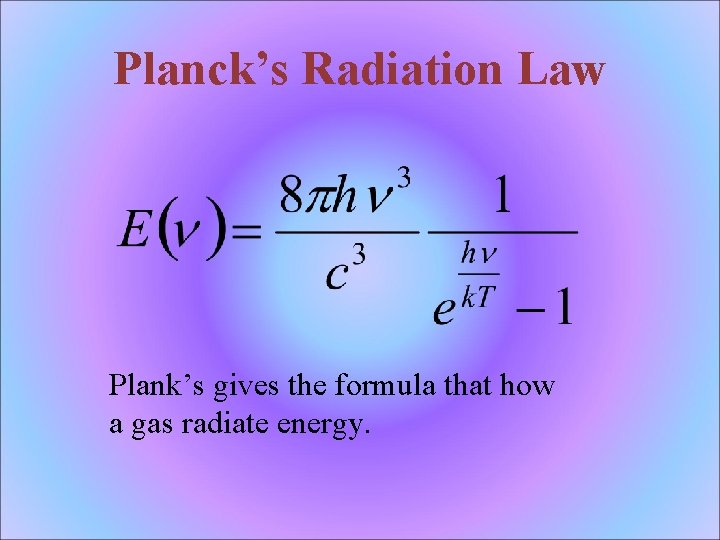 Planck’s Radiation Law Plank’s gives the formula that how a gas radiate energy. 