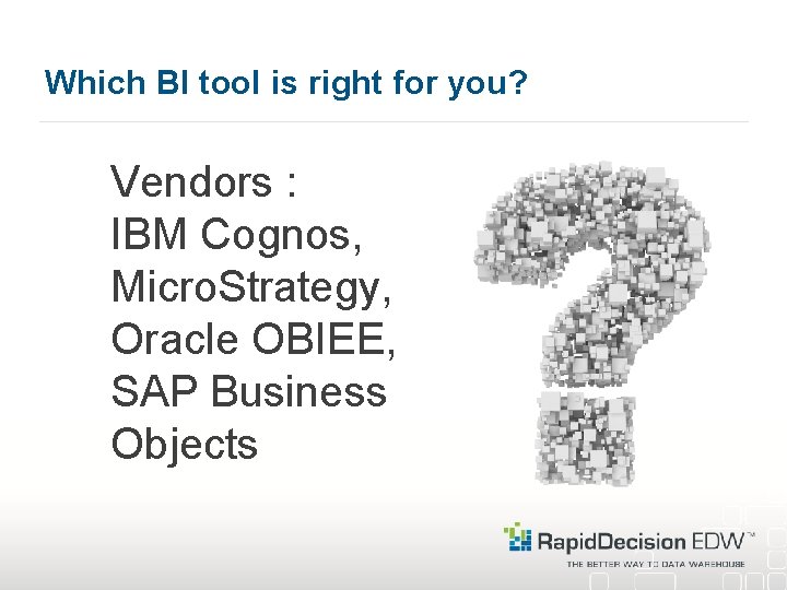 Which BI tool is right for you? Vendors : IBM Cognos, Micro. Strategy, Oracle