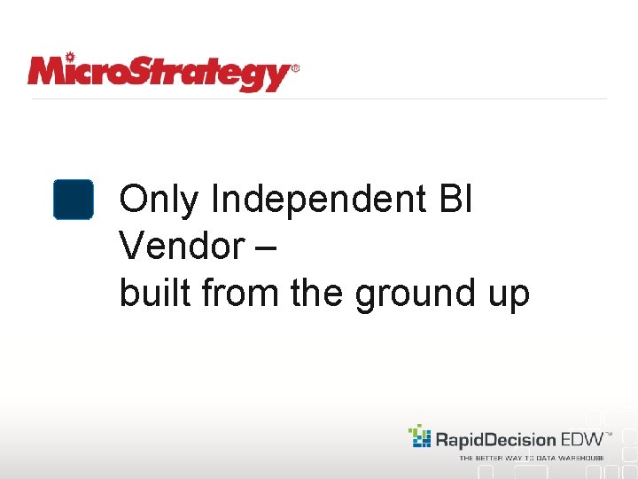 Only Independent BI Vendor – built from the ground up 