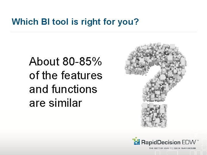 Which BI tool is right for you? About 80 -85% of the features and