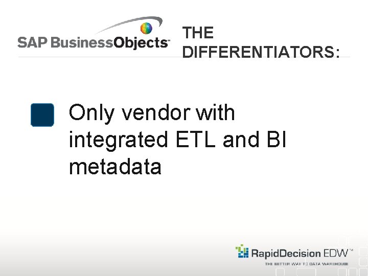 THE DIFFERENTIATORS: Only vendor with integrated ETL and BI metadata 