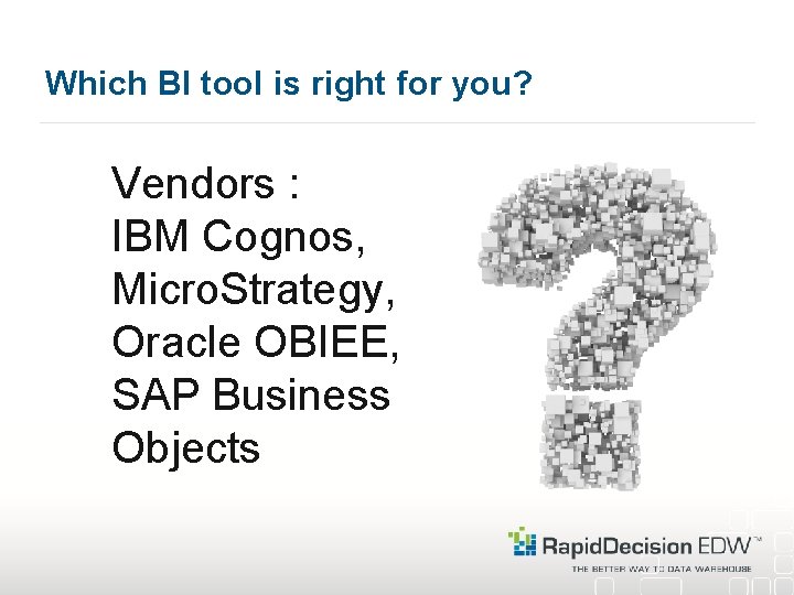 Which BI tool is right for you? Vendors : IBM Cognos, Micro. Strategy, Oracle