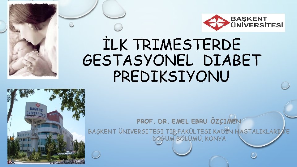 İLK TRIMESTERDE GESTASYONEL DIABET PREDIKSIYONU PROF. DR. EMEL EBRU ÖZÇIMEN BAŞKENT ÜNIVERSITESI TIP FAKÜLTESI