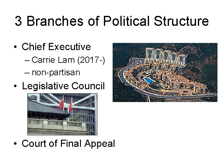 3 Branches of Political Structure • Chief Executive – Carrie Lam (2017 -) –