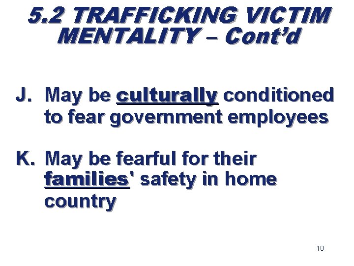 5. 2 TRAFFICKING VICTIM MENTALITY – Cont’d J. May be culturally conditioned to fear