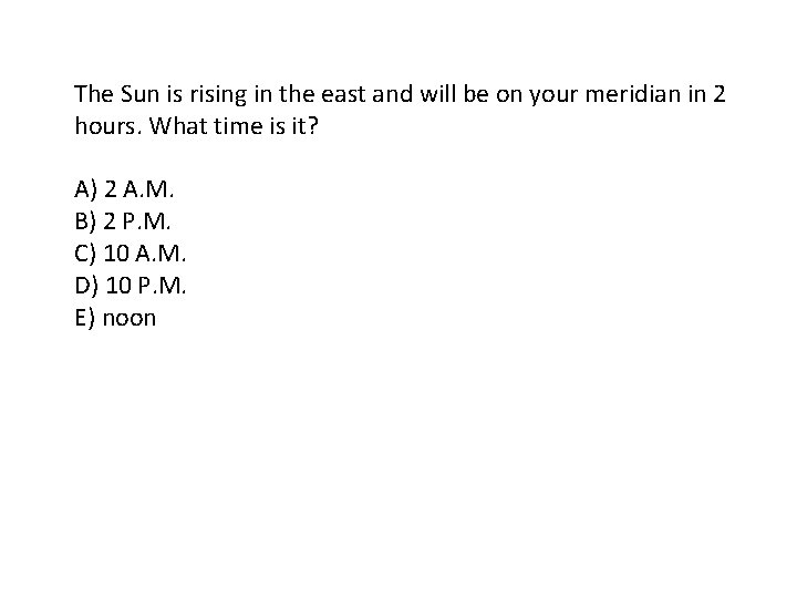 The Sun is rising in the east and will be on your meridian in