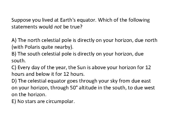 Suppose you lived at Earth's equator. Which of the following statements would not be