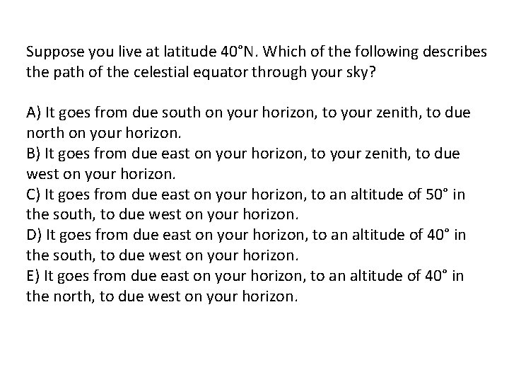 Suppose you live at latitude 40°N. Which of the following describes the path of