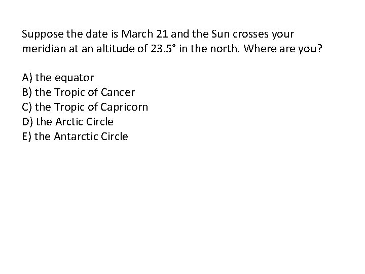 Suppose the date is March 21 and the Sun crosses your meridian at an