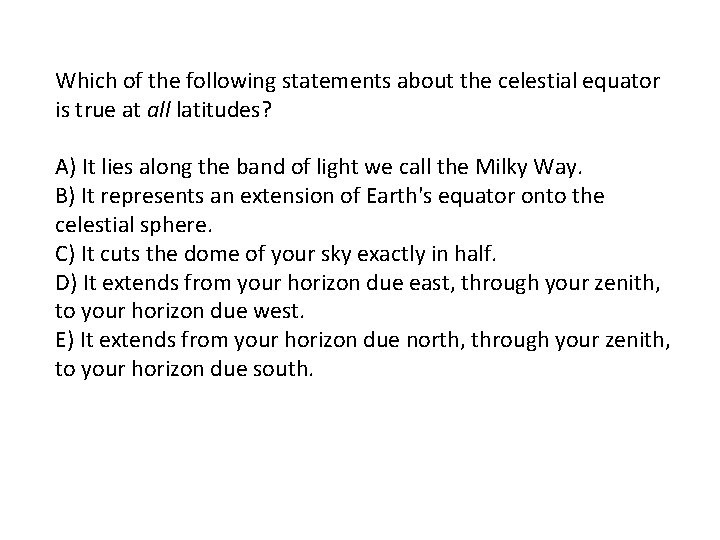 Which of the following statements about the celestial equator is true at all latitudes?