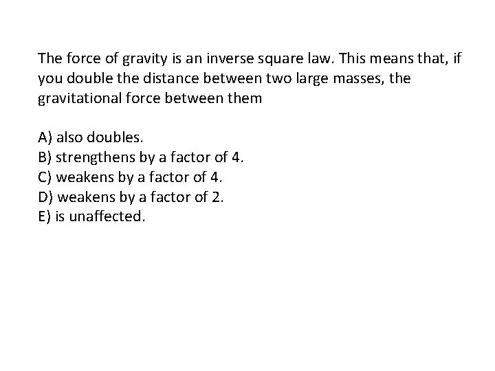 The force of gravity is an inverse square law. This means that, if you