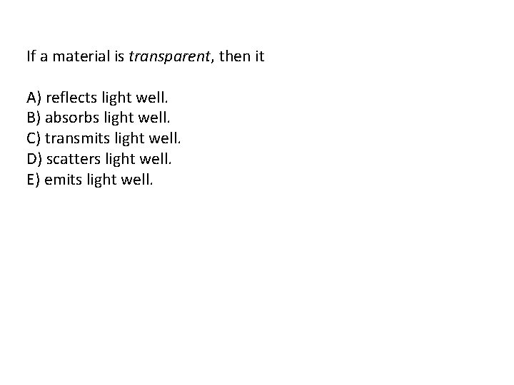 If a material is transparent, then it A) reflects light well. B) absorbs light