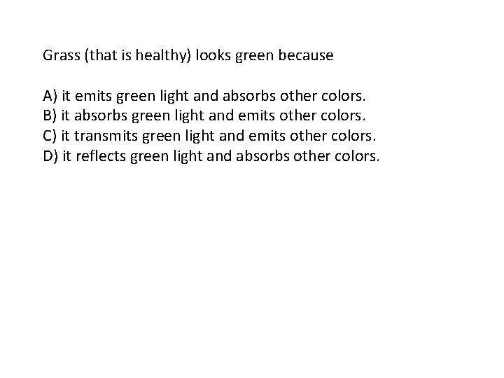 Grass (that is healthy) looks green because A) it emits green light and absorbs