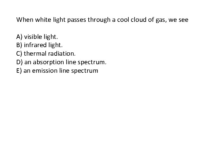 When white light passes through a cool cloud of gas, we see A) visible