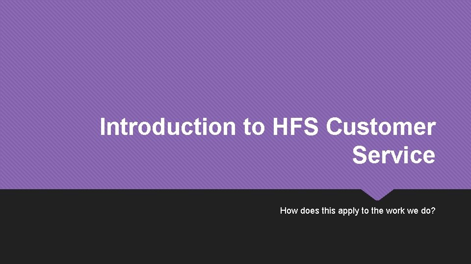 Introduction to HFS Customer Service How does this apply to the work we do?