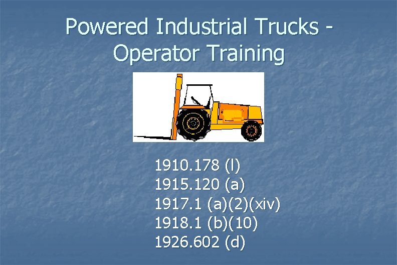 Powered Industrial Trucks Operator Training 1910. 178 (l) 1915. 120 (a) 1917. 1 (a)(2)(xiv)