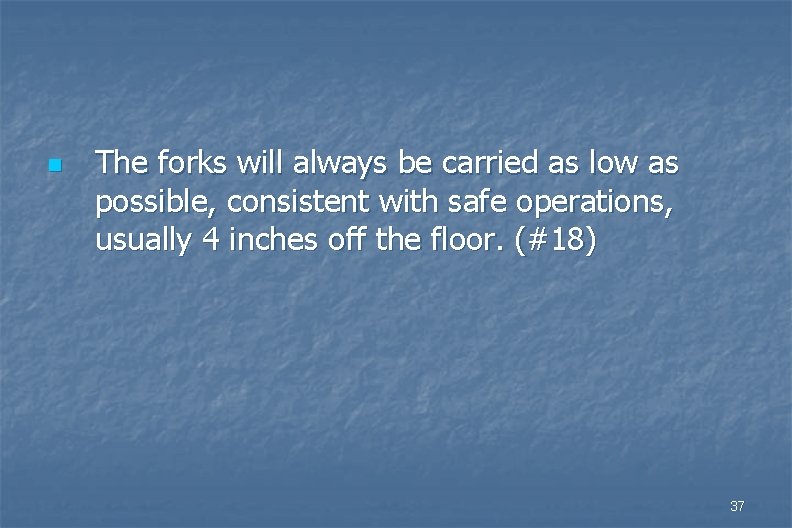 n The forks will always be carried as low as possible, consistent with safe