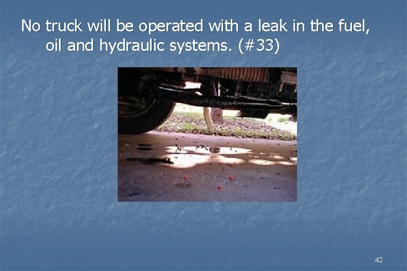 No truck will be operated with a leak in the fuel, oil and hydraulic