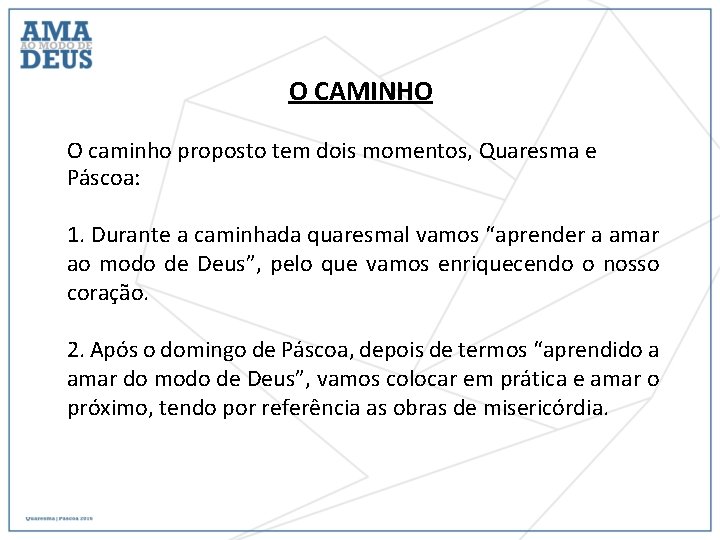 O CAMINHO O caminho proposto tem dois momentos, Quaresma e Páscoa: 1. Durante a