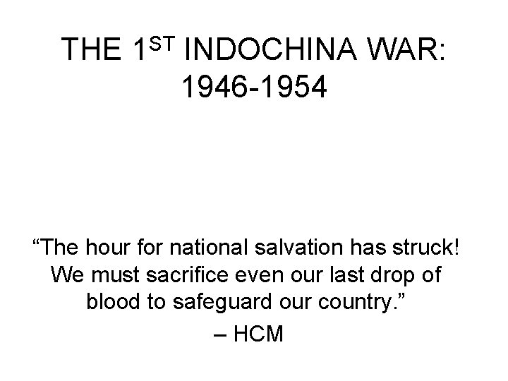 THE 1 ST INDOCHINA WAR: 1946 -1954 “The hour for national salvation has struck!