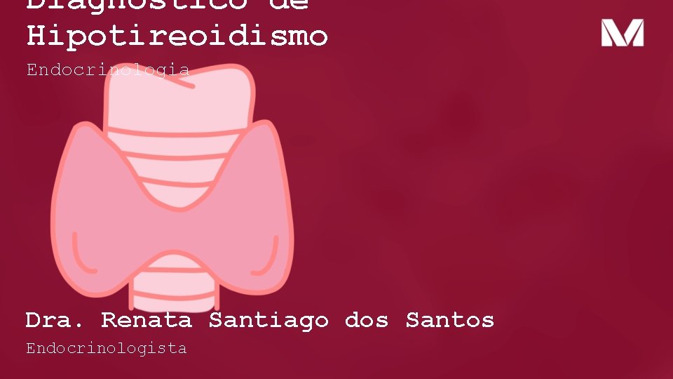 Diagnóstico de Hipotireoidismo Endocrinologia Dra. Renata Santiago dos Santos Endocrinologista Diagnóstico de Hipotireoidismo Endocrinologia Dra. Renata Santiago dos Santos Endocrinologista