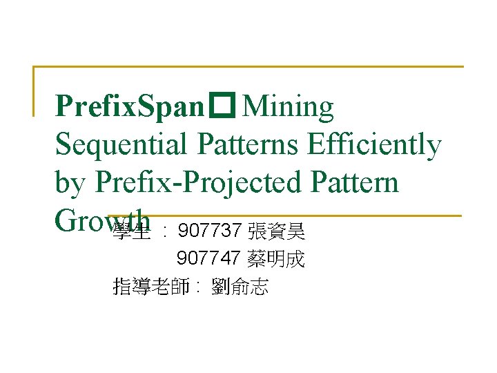 Prefix. Span� Mining Sequential Patterns Efficiently by Prefix-Projected Pattern Growth 學生 : 907737 張資昊