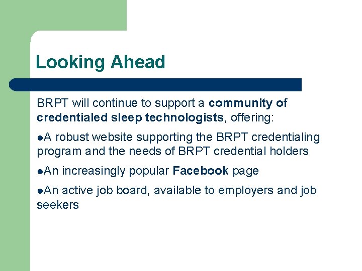 Looking Ahead BRPT will continue to support a community of credentialed sleep technologists, offering: