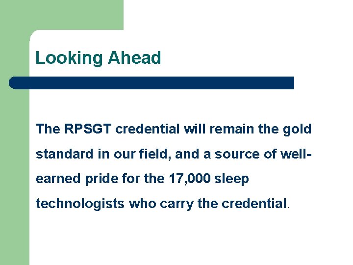 Looking Ahead The RPSGT credential will remain the gold standard in our field, and