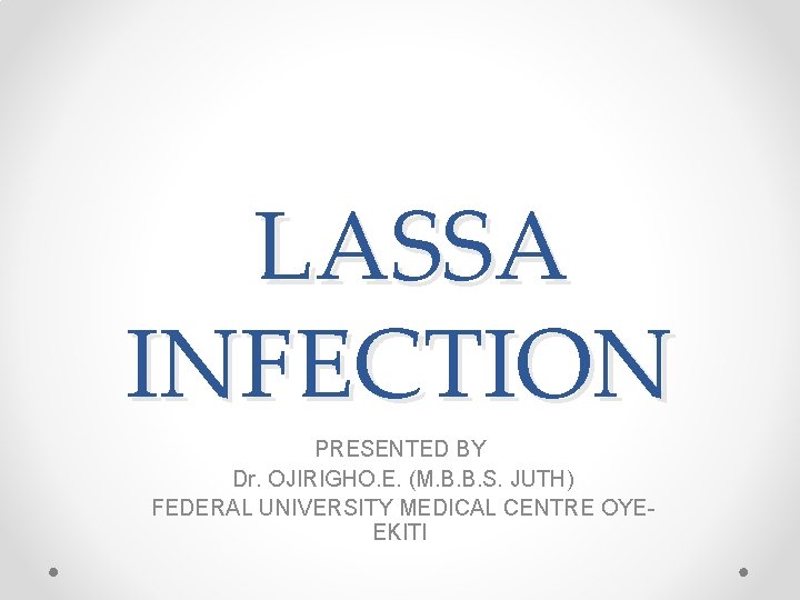 LASSA INFECTION PRESENTED BY Dr. OJIRIGHO. E. (M. B. B. S. JUTH) FEDERAL UNIVERSITY