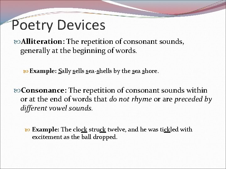 Poetry Devices Alliteration: The repetition of consonant sounds, generally at the beginning of words.