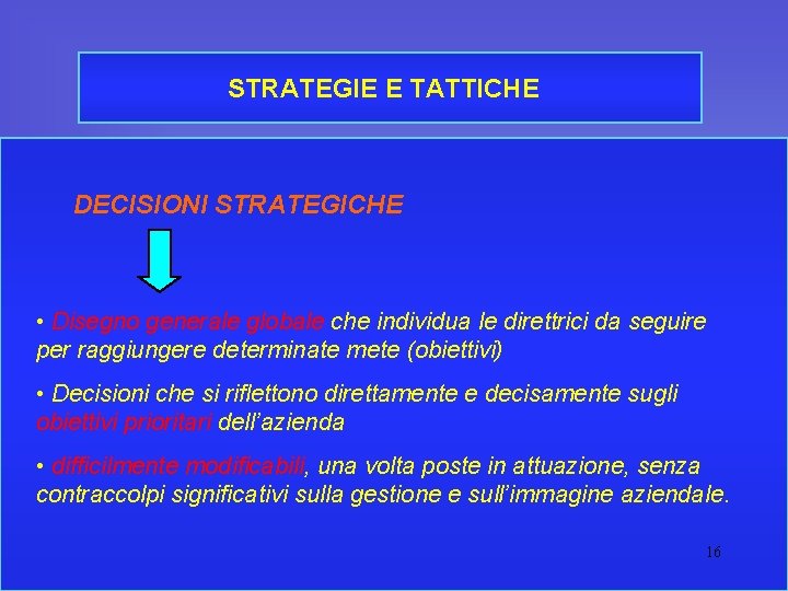 STRATEGIE E TATTICHE DECISIONI STRATEGICHE • Disegno generale globale che individua le direttrici da