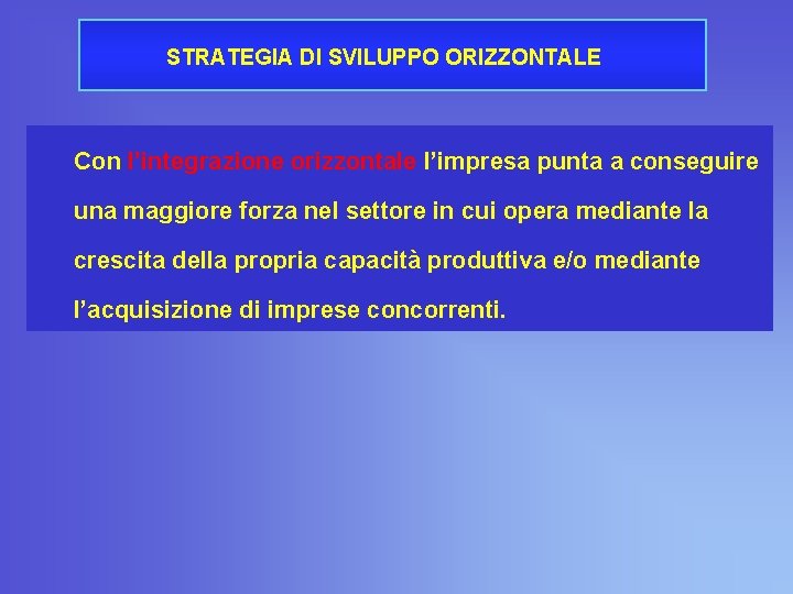 STRATEGIA DI SVILUPPO ORIZZONTALE Con l’integrazione orizzontale l’impresa punta a conseguire una maggiore forza