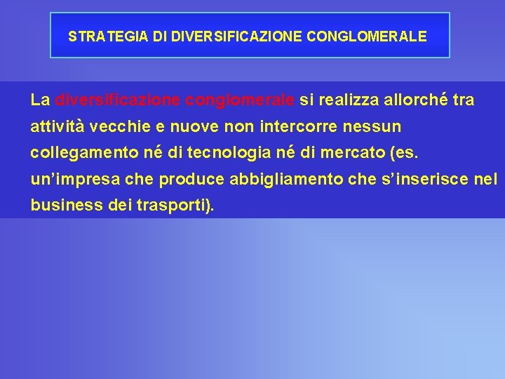 STRATEGIA DI DIVERSIFICAZIONE CONGLOMERALE La diversificazione conglomerale si realizza allorché tra attività vecchie e