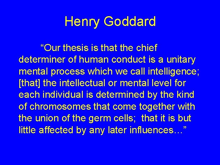 Henry Goddard “Our thesis is that the chief determiner of human conduct is a Henry Goddard “Our thesis is that the chief determiner of human conduct is a
