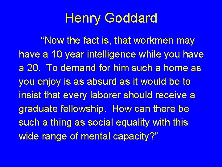 Henry Goddard “Now the fact is, that workmen may have a 10 year intelligence Henry Goddard “Now the fact is, that workmen may have a 10 year intelligence